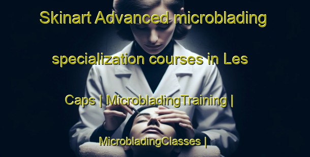 Skinart Advanced microblading specialization courses in Les Caps | MicrobladingTraining | MicrobladingClasses | SkinartTraining-Canada